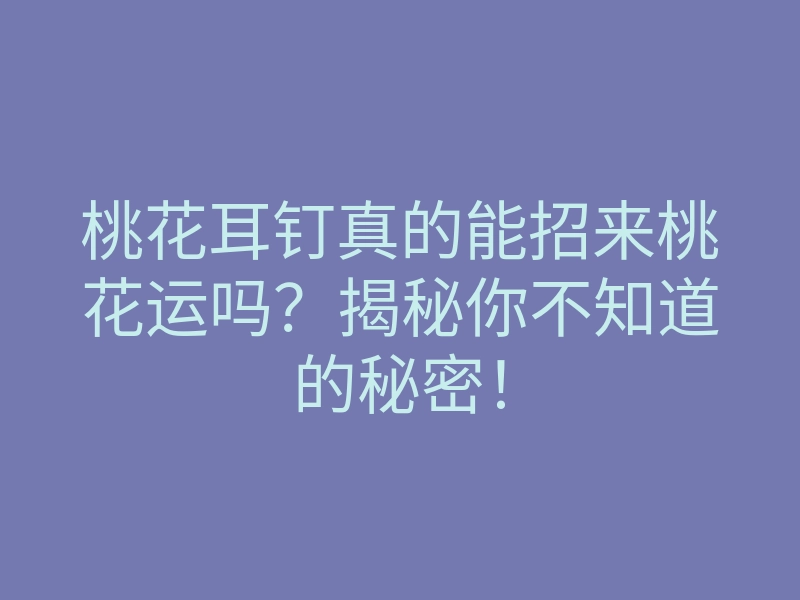 桃花耳钉真的能招来桃花运吗？揭秘你不知道的秘密！