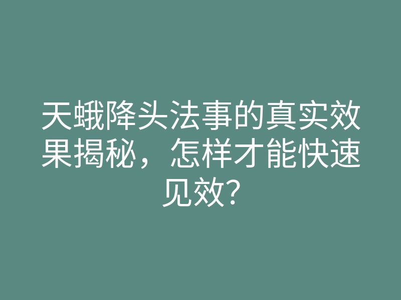 天蛾降头法事的真实效果揭秘,怎样才能快速见效?