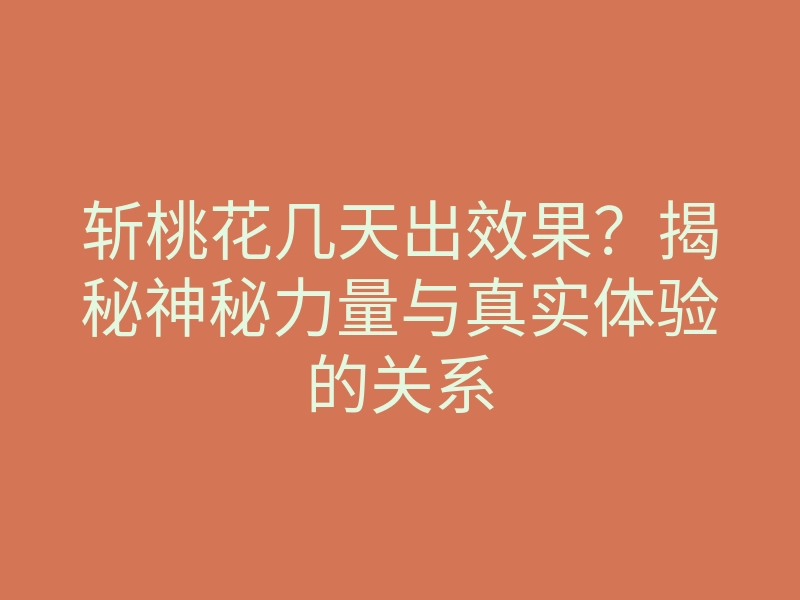 斩桃花几天出效果?揭秘神秘力量与真实体验的关系