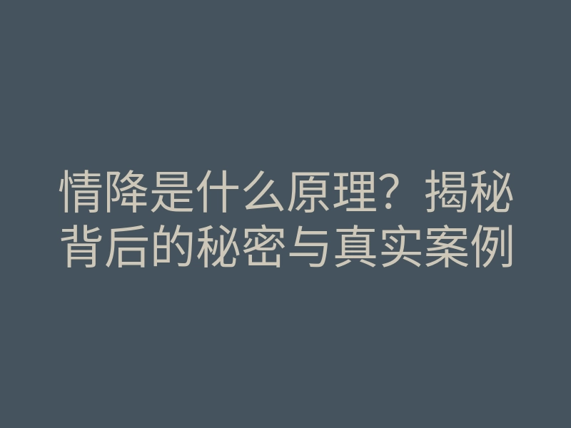 情降是什么原理?揭秘背后的秘密与真实案例