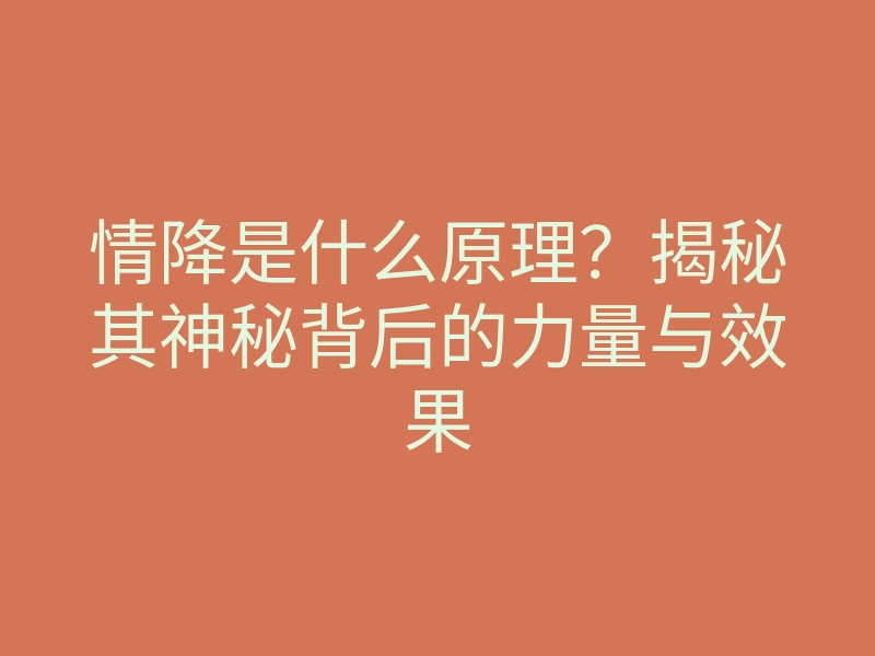 情降是什么原理?揭秘其神秘背后的力量与效果