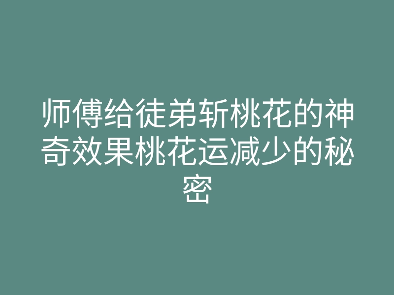 师傅给徒弟斩桃花的神奇效果桃花运减少的秘密