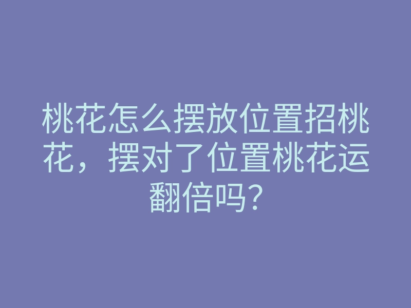 桃花怎么摆放位置招桃花,摆对了位置桃花运翻倍吗?