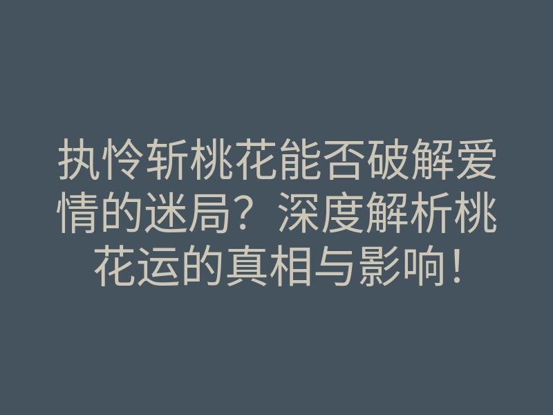 执怜斩桃花能否破解爱情的迷局？深度解析桃花运的真相与影响！