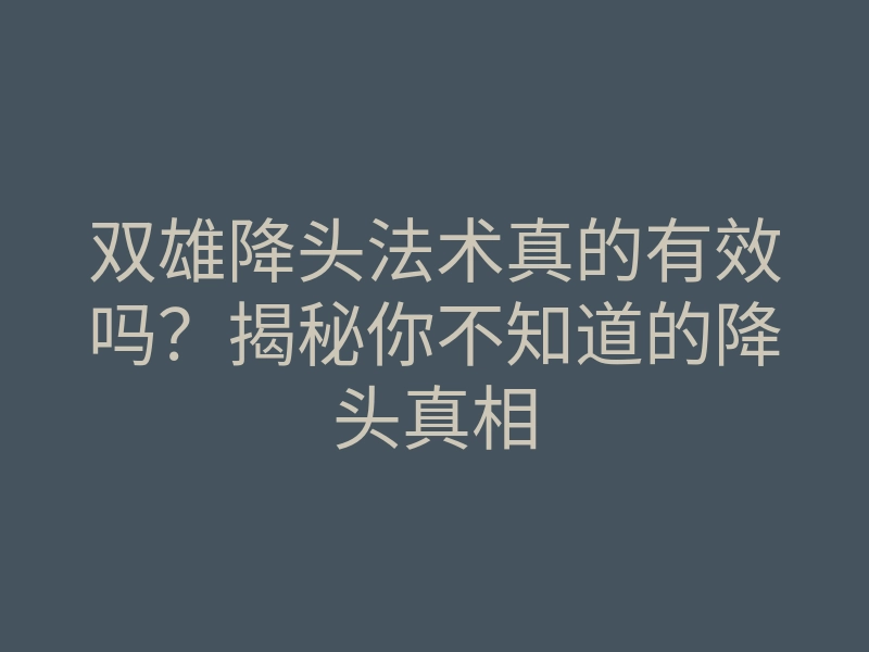 双雄降头法术真的有效吗?揭秘你不知道的降头真相