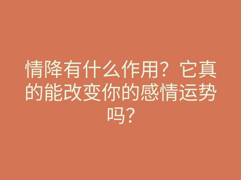 情降有什么作用?它真的能改变你的感情运势吗?