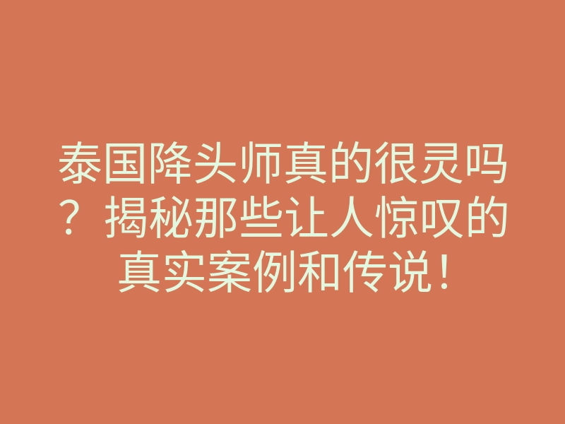 泰国降头师真的很灵吗?揭秘那些让人惊叹的真实案例和传说!