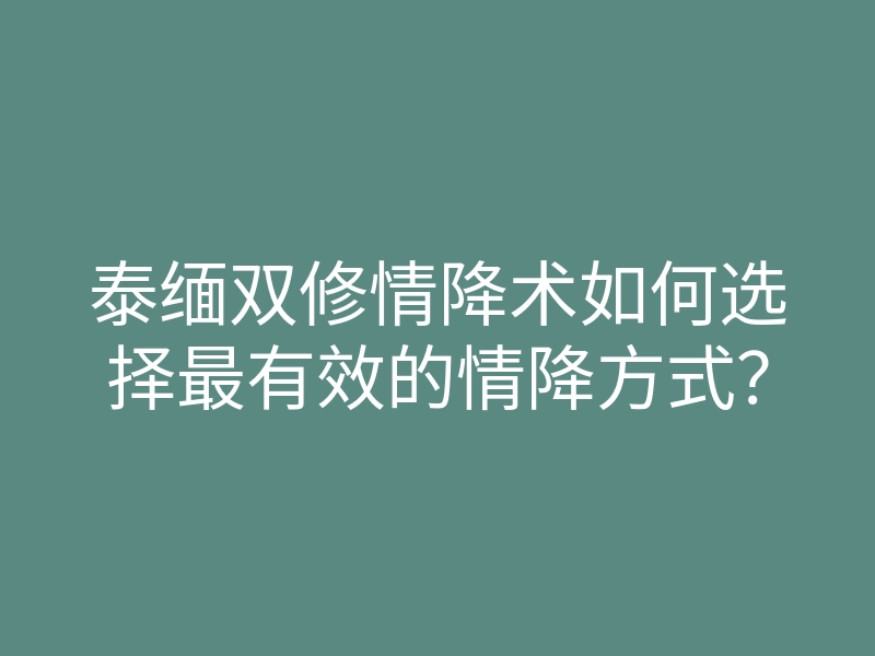 泰缅双修情降术如何选择最有效的情降方式?