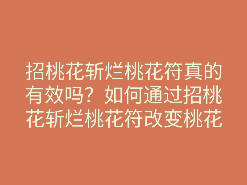 招桃花斩烂桃花符真的有效吗?如何通过招桃花斩烂桃花符改变桃花运,提升缘分?