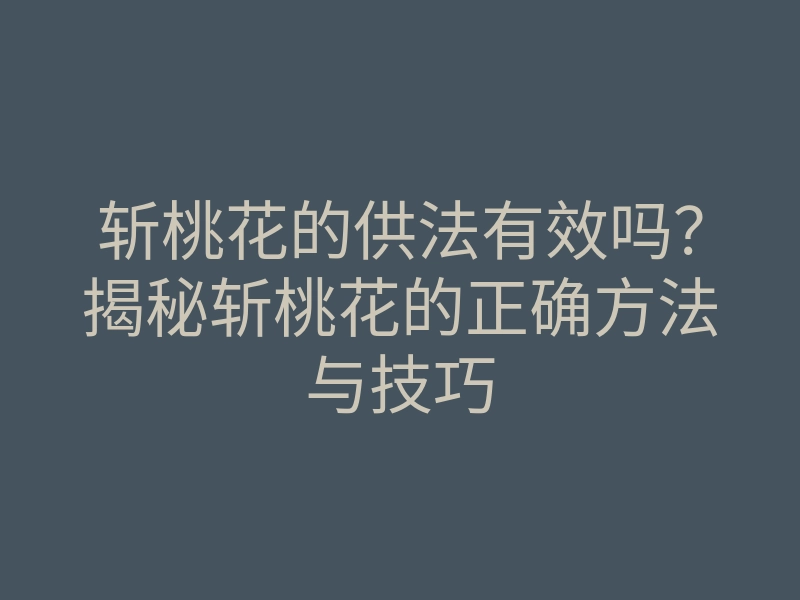 斩桃花的供法有效吗？揭秘斩桃花的正确方法与技巧