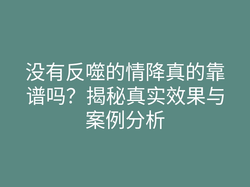 没有反噬的情降真的靠谱吗?揭秘真实效果与案例分析
