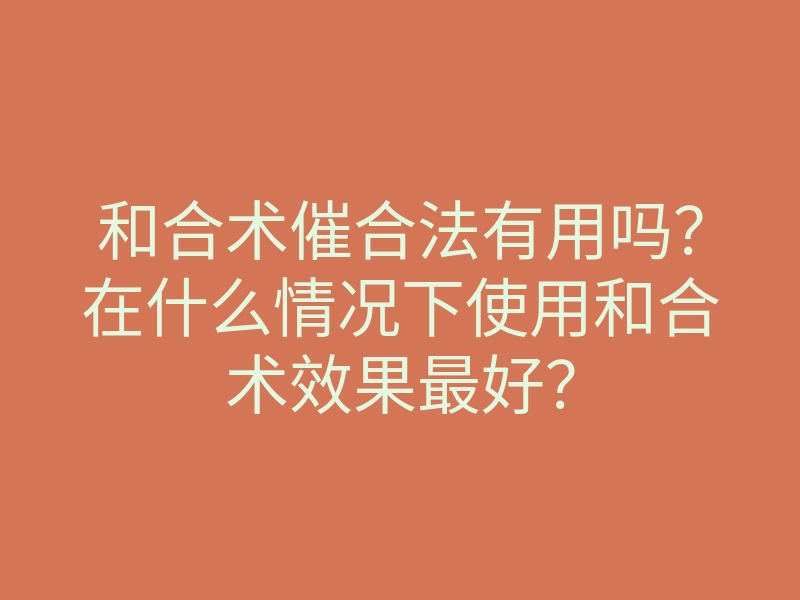 和合术催合法有用吗?在什么情况下使用和合术效果最好?