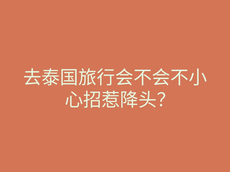 去泰国旅行会不会不小心招惹降头?