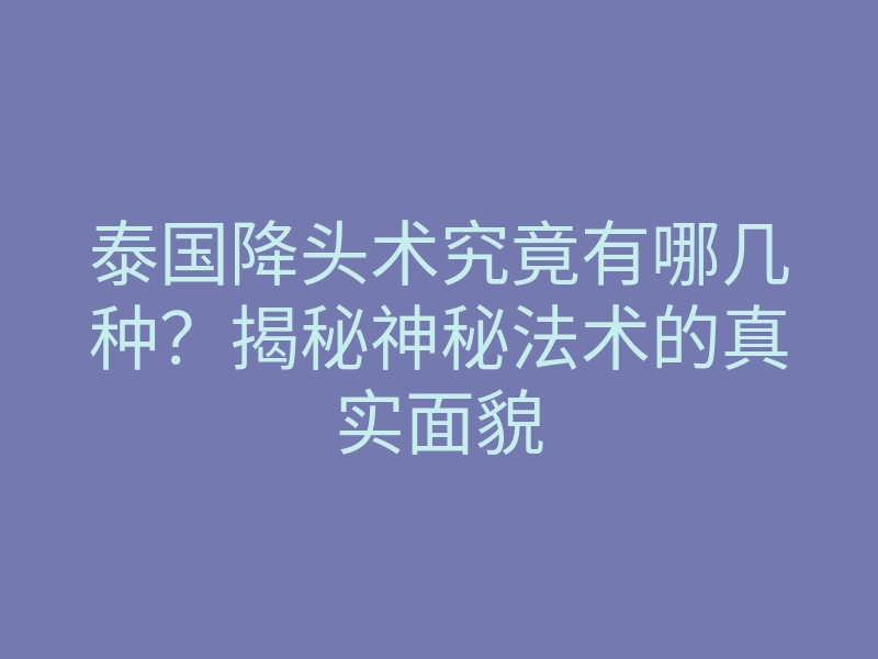 泰国降头术究竟有哪几种?揭秘神秘法术的真实面貌