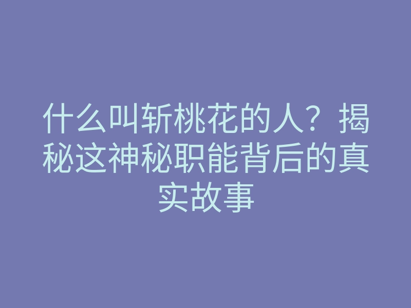 什么叫斩桃花的人?揭秘这神秘职能背后的真实故事