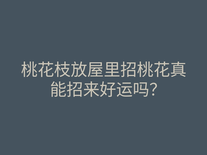 桃花枝放屋里招桃花真能招来好运吗?