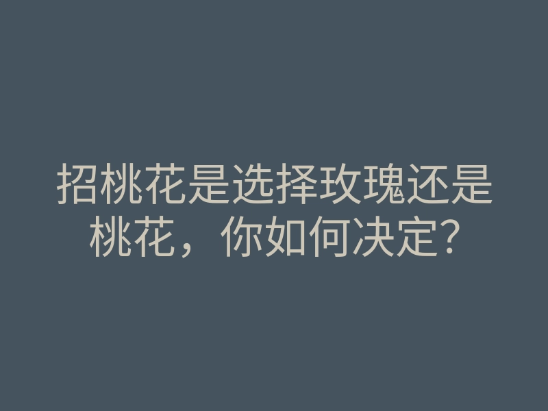招桃花是选择玫瑰还是桃花,你如何决定?