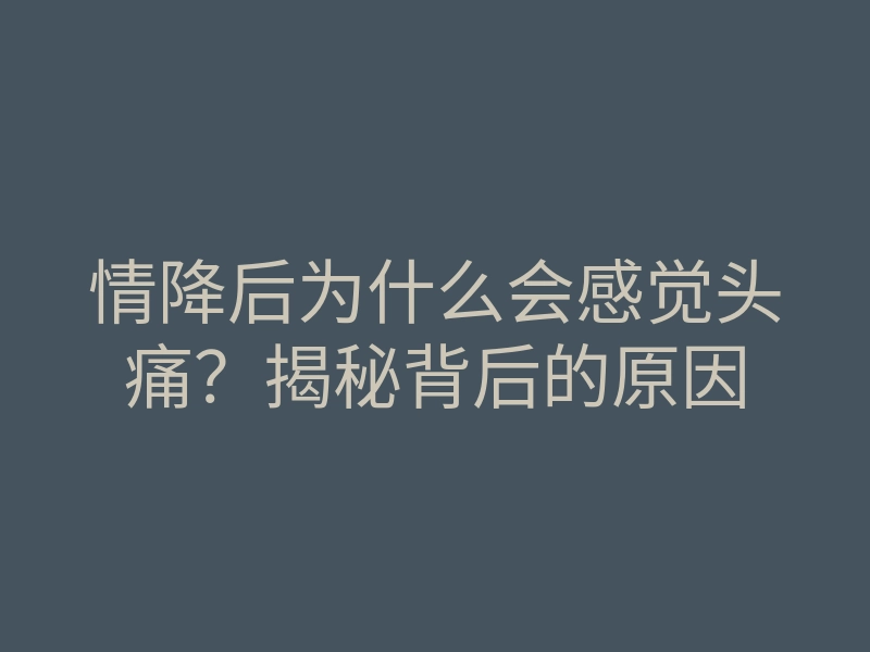 情降后为什么会感觉头痛?揭秘背后的原因