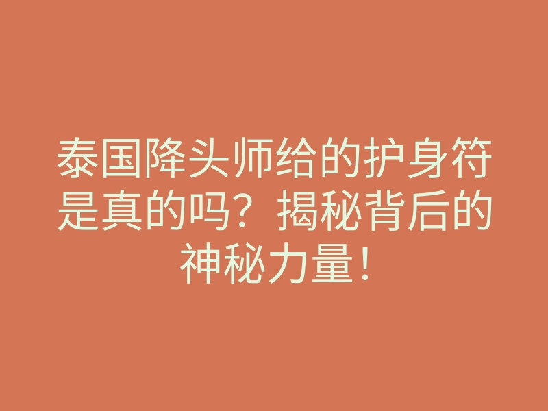 泰国降头师给的护身符是真的吗？揭秘背后的神秘力量！