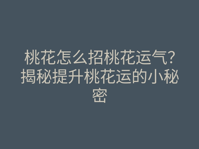 桃花怎么招桃花运气?揭秘提升桃花运的小秘密