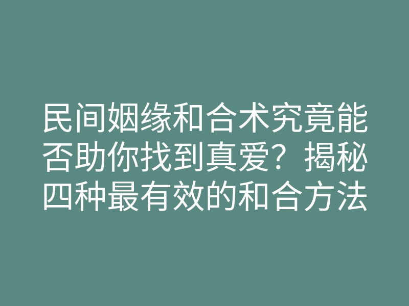 民间姻缘和合术究竟能否助你找到真爱?揭秘四种最有效的和合方法!