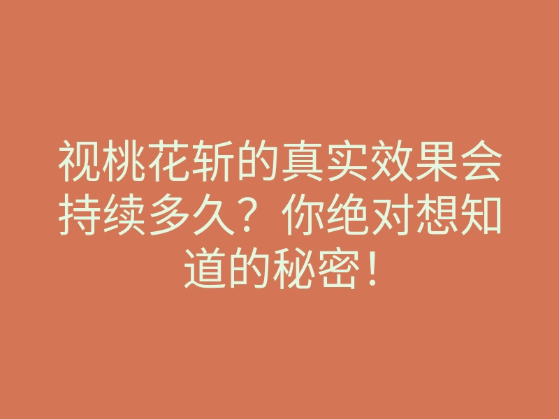 视桃花斩的真实效果会持续多久?你绝对想知道的秘密!