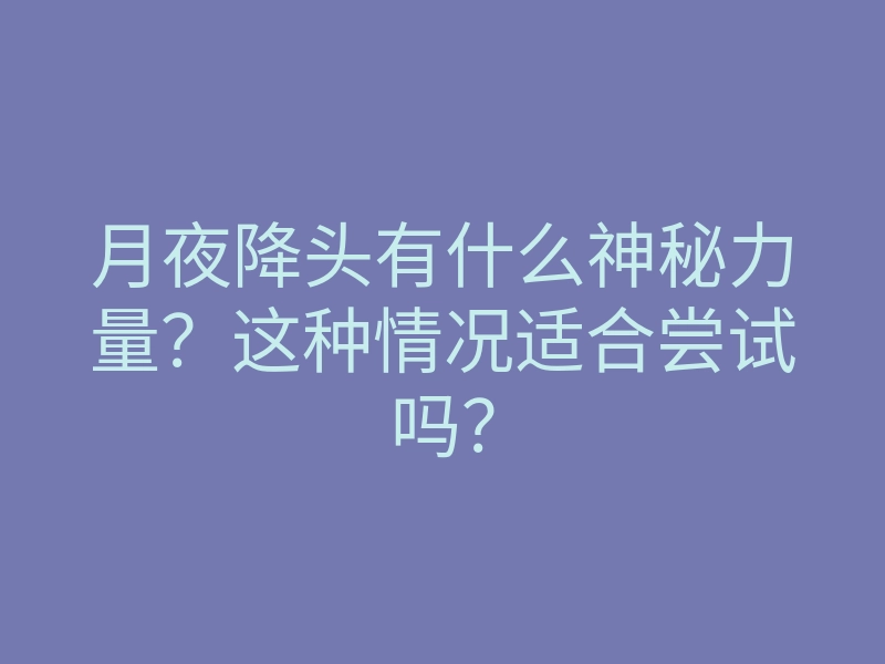 月夜降头有什么神秘力量?这种情况适合尝试吗?