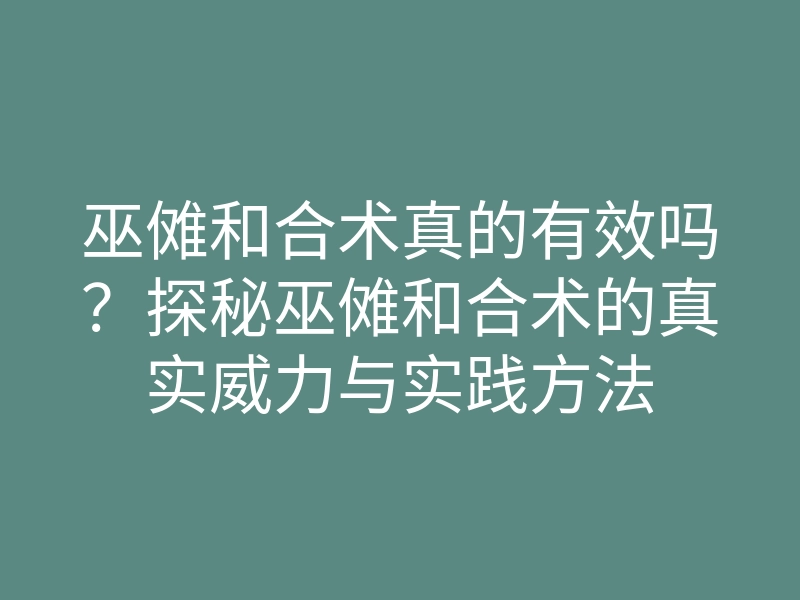 巫傩和合术真的有效吗?探秘巫傩和合术的真实威力与实践方法