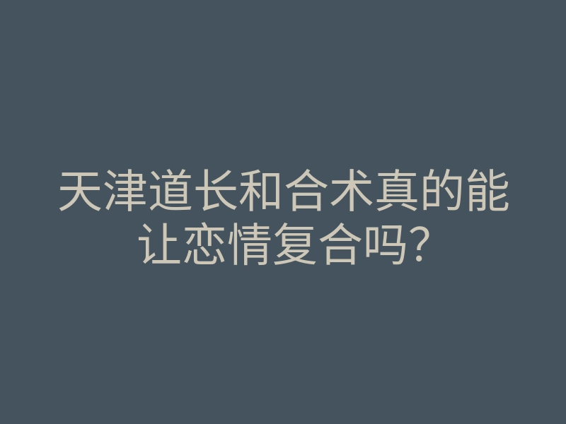 天津道长和合术真的能让恋情复合吗?