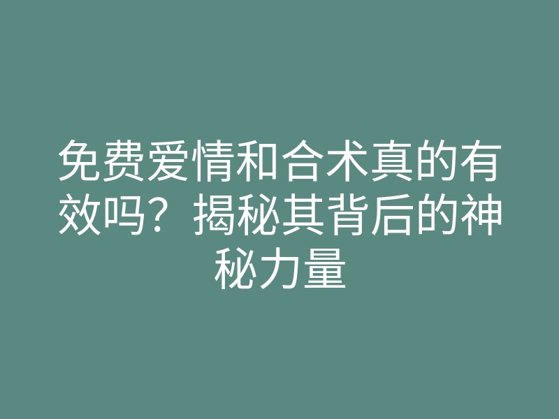 免费爱情和合术真的有效吗?揭秘其背后的神秘力量