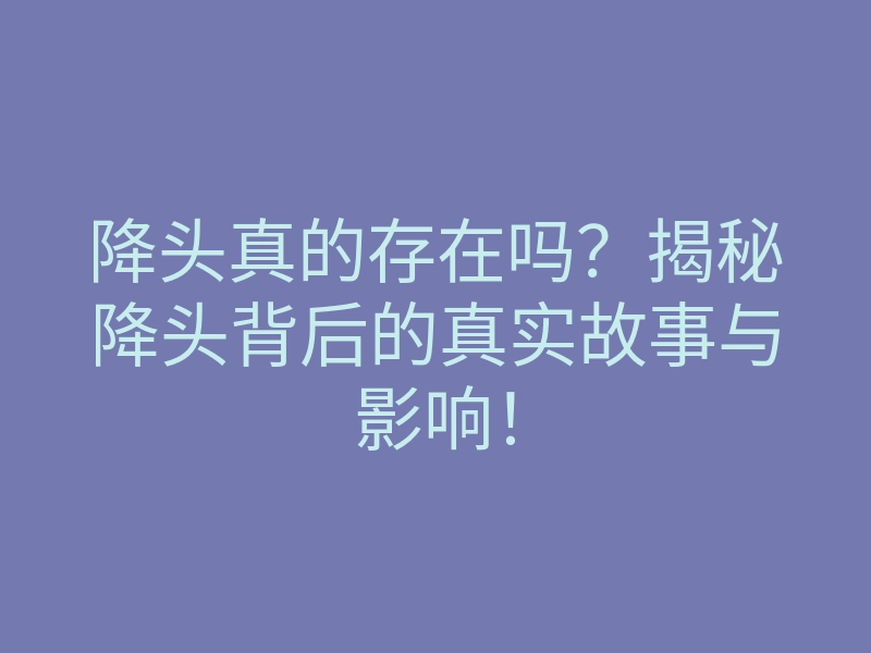 降头真的存在吗?揭秘降头背后的真实故事与影响!