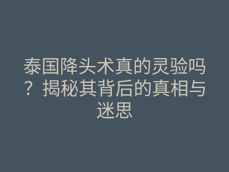 泰国降头术真的灵验吗?揭秘其背后的真相与迷思