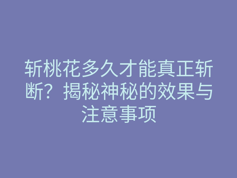 斩桃花多久才能真正斩断?揭秘神秘的效果与注意事项