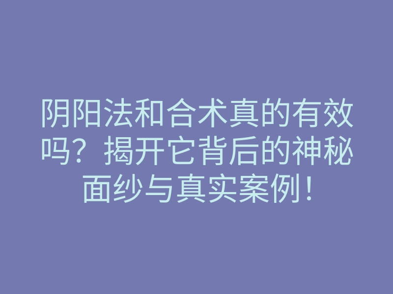 阴阳法和合术真的有效吗?揭开它背后的神秘面纱与真实案例!