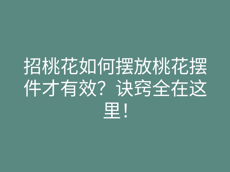 招桃花如何摆放桃花摆件才有效?诀窍全在这里!