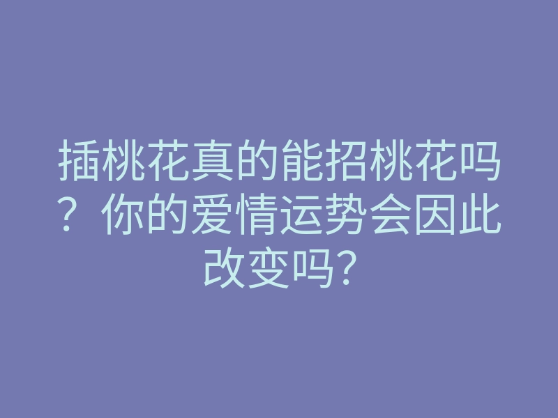 插桃花真的能招桃花吗?你的爱情运势会因此改变吗?