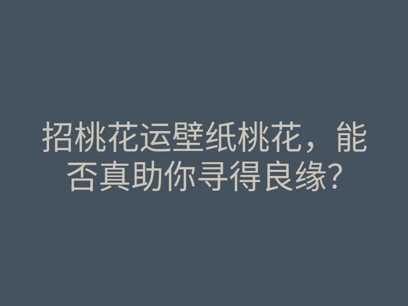 招桃花运壁纸桃花,能否真助你寻得良缘?
