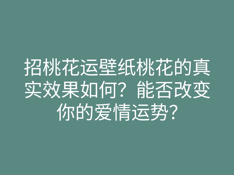 招桃花运壁纸桃花的真实效果如何?能否改变你的爱情运势?
