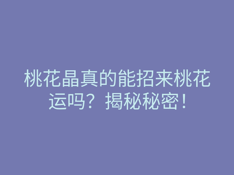 桃花晶真的能招来桃花运吗?揭秘秘密!