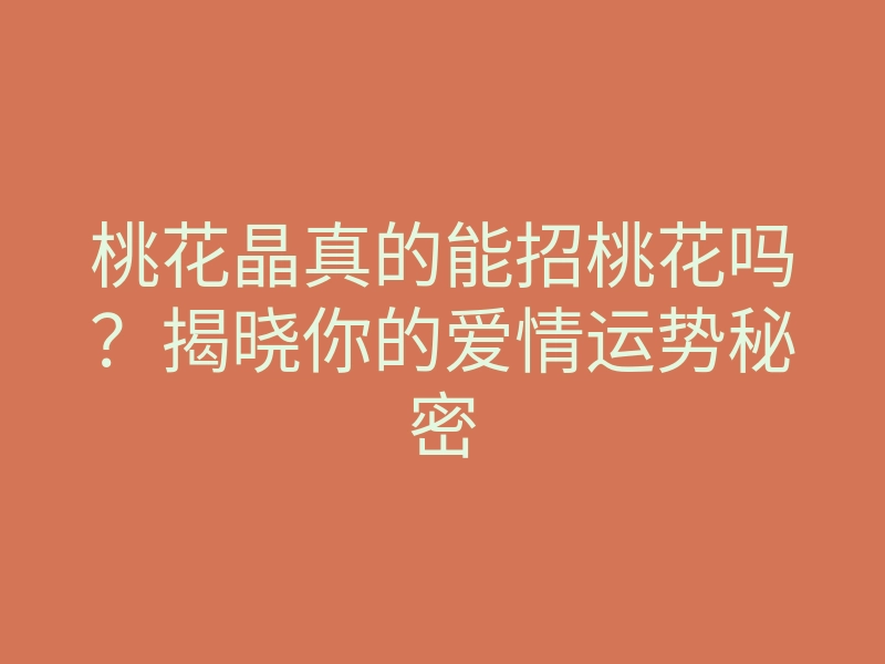 桃花晶真的能招桃花吗？揭晓你的爱情运势秘密