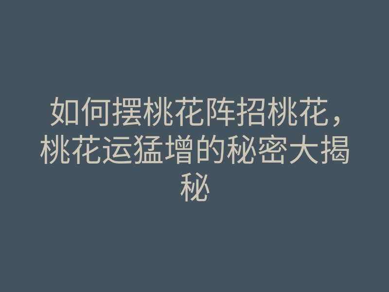 如何摆桃花阵招桃花,桃花运猛增的秘密大揭秘