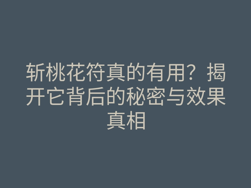 斩桃花符真的有用?揭开它背后的秘密与效果真相