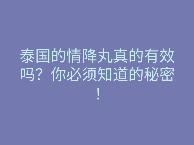 泰国的情降丸真的有效吗?你必须知道的秘密!