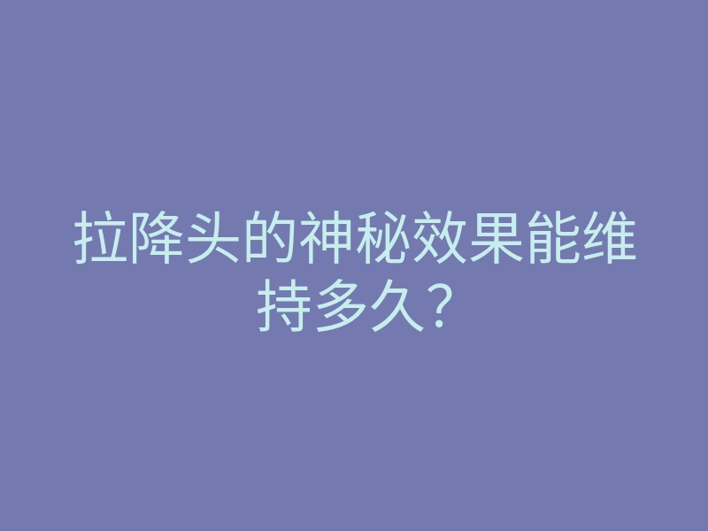 拉降头的神秘效果能维持多久？