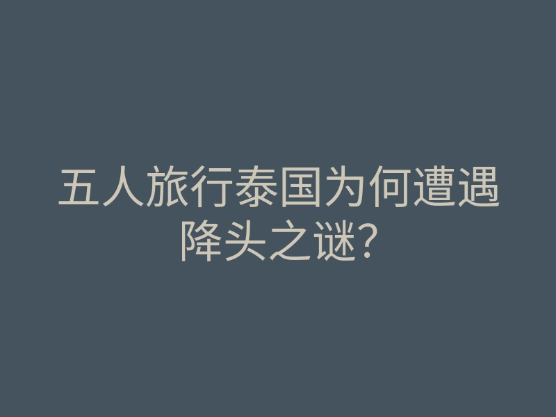 五人旅行泰国为何遭遇降头之谜?