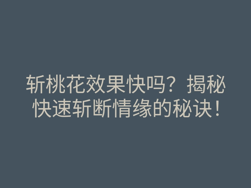 斩桃花效果快吗?揭秘快速斩断情缘的秘诀!