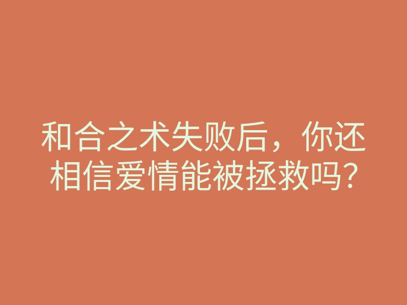 和合之术失败后,你还相信爱情能被拯救吗?