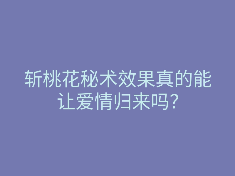 斩桃花秘术效果真的能让爱情归来吗?