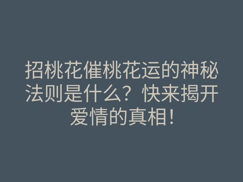招桃花催桃花运的神秘法则是什么？快来揭开爱情的真相！