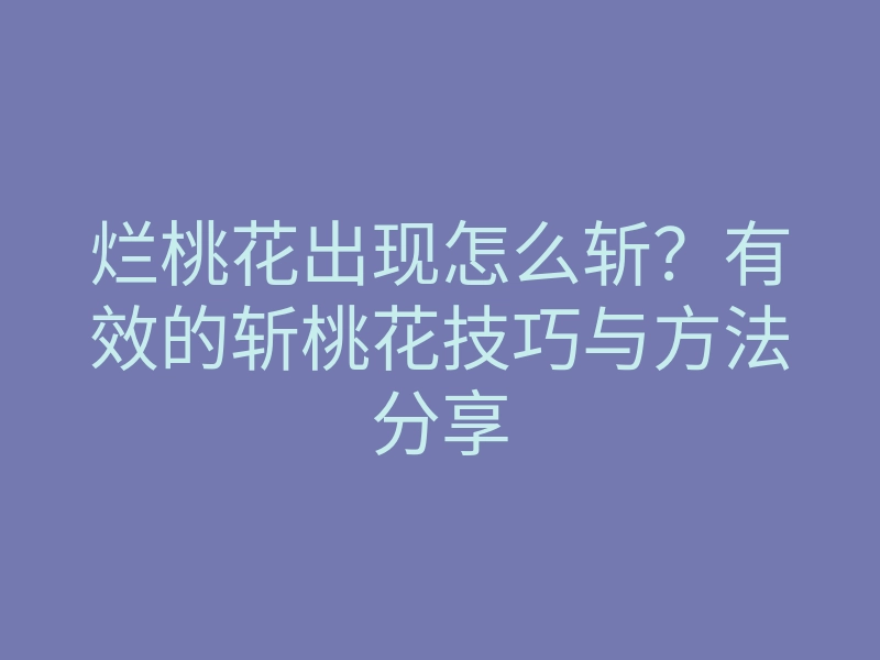 烂桃花出现怎么斩?有效的斩桃花技巧与方法分享